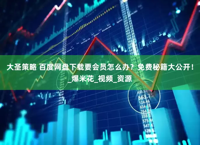 大圣策略 百度网盘下载要会员怎么办？免费秘籍大公开！_爆米花_视频_资源