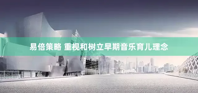 易倍策略 重视和树立早期音乐育儿理念