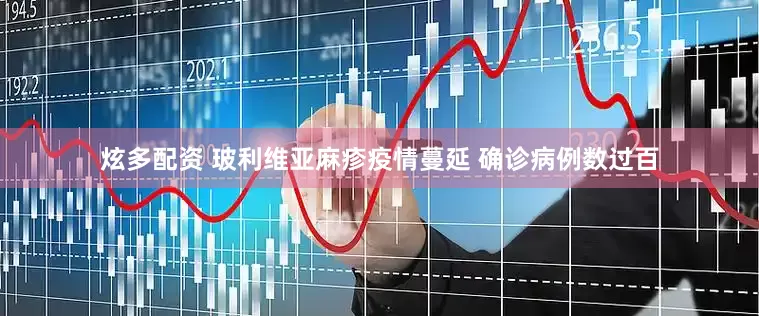 炫多配资 玻利维亚麻疹疫情蔓延 确诊病例数过百