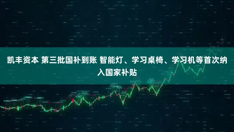 凯丰资本 第三批国补到账 智能灯、学习桌椅、学习机等首次纳入国家补贴