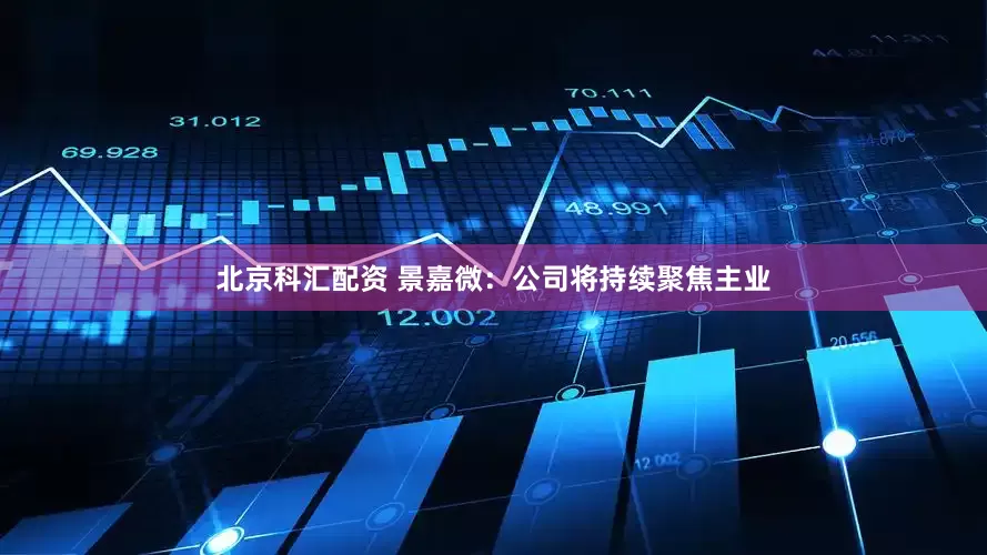 北京科汇配资 景嘉微：公司将持续聚焦主业